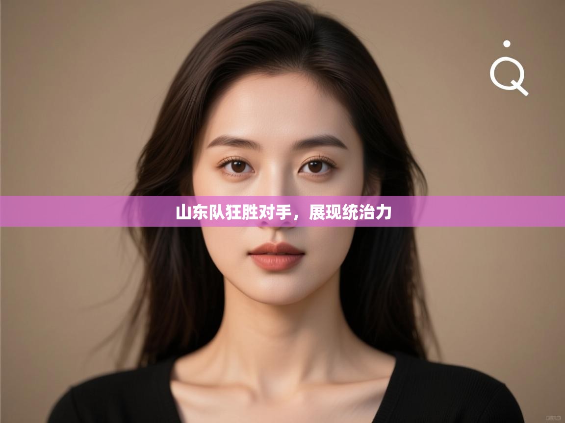 山东队狂胜对手，展现统治力  第2张