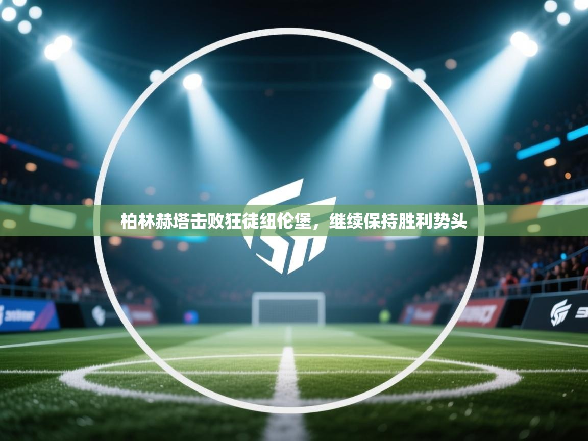 柏林赫塔击败狂徒纽伦堡，继续保持胜利势头