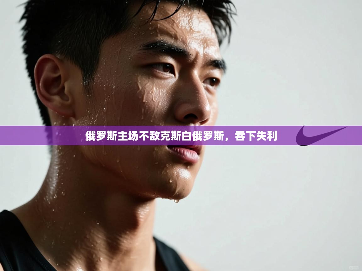 俄罗斯主场不敌克斯白俄罗斯，吞下失利