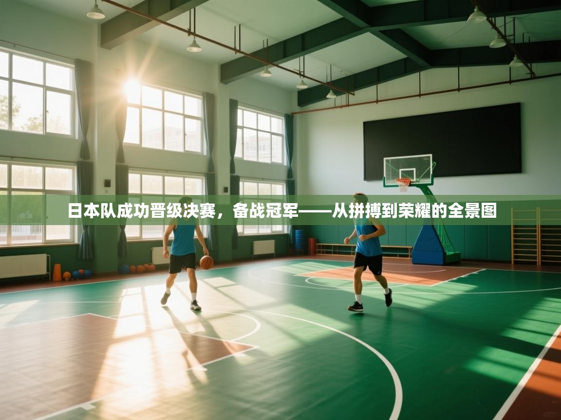 日本队成功晋级决赛，备战冠军——从拼搏到荣耀的全景图