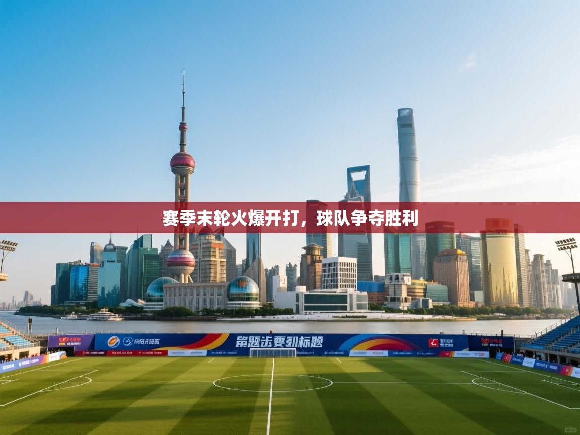 赛季末轮火爆开打，球队争夺胜利